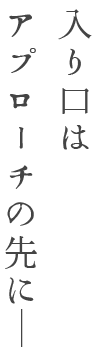 入り口はアプローチの先にー