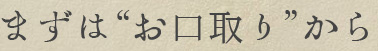 まずは“お口取り”から