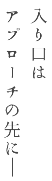 入り口はアプローチの先にー