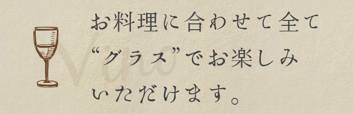お料理合わせて全て'グラス'でお楽しみいただけます。